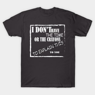 i don t have the  time or crayon to explain to you T-Shirt